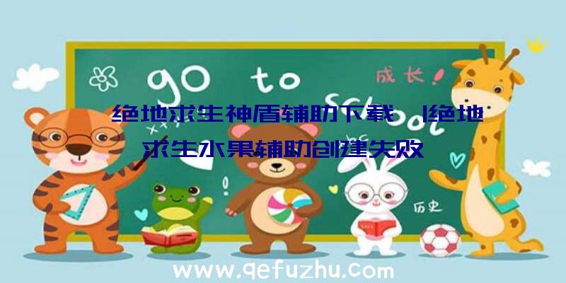 「绝地求生神盾辅助下载」|绝地求生水果辅助创建失败